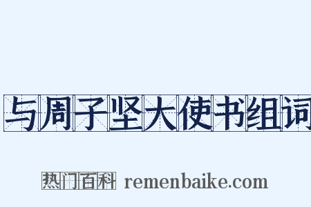 与周子坚大使书组词是什么意思的图片